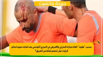 بسبب طوبة إلغاء مباراة البنزرتي والأفريقي في الدوري التونسي بعد إصابة دموية لحكم الراية هل تُخصم نقاط من الفريق؟ 2